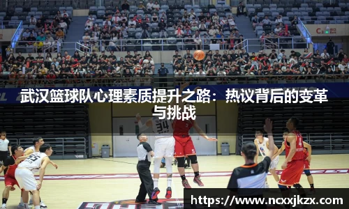 武汉篮球队心理素质提升之路：热议背后的变革与挑战
